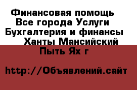 Финансовая помощь - Все города Услуги » Бухгалтерия и финансы   . Ханты-Мансийский,Пыть-Ях г.